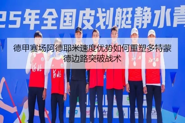 德甲赛场阿德耶米速度优势如何重塑多特蒙德边路突破战术