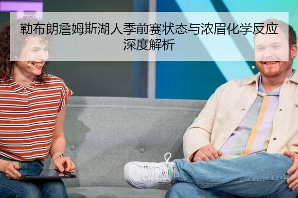 勒布朗詹姆斯湖人季前赛状态与浓眉化学反应深度解析