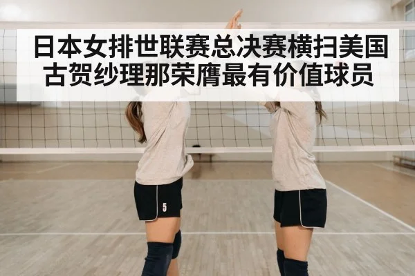 日本女排世联赛总决赛横扫美国古贺纱理那荣膺最有价值球员