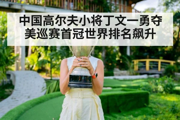 中国高尔夫小将丁文一勇夺美巡赛首冠世界排名飙升