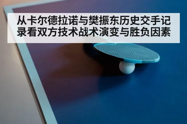 从卡尔德拉诺与樊振东历史交手记录看双方技术战术演变与胜负因素