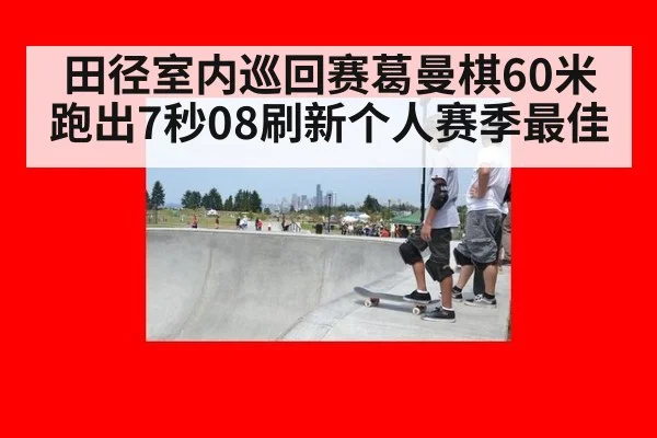 田径室内巡回赛葛曼棋60米跑出7秒08刷新个人赛季最佳